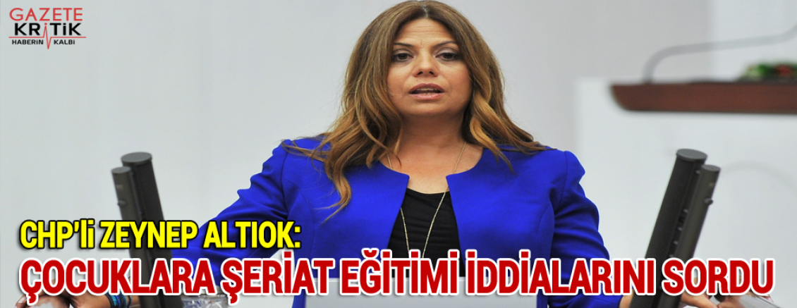 CHP'Lİ ZEYNEP ALTIOK: ÇOCUKLARA ŞERİAT EĞİTİMİ İDDİALARINI SORDU