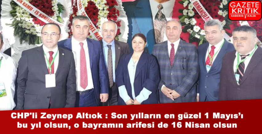 CHP'li Zeynep Altıok : Son yılların en güzel 1 Mayıs'ı bu yıl olsun, o bayramın arifesi de 16 Nisan olsun