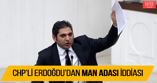 CHP'Lİ ERDOĞDU'DAN MAN ADASI İDDİASI