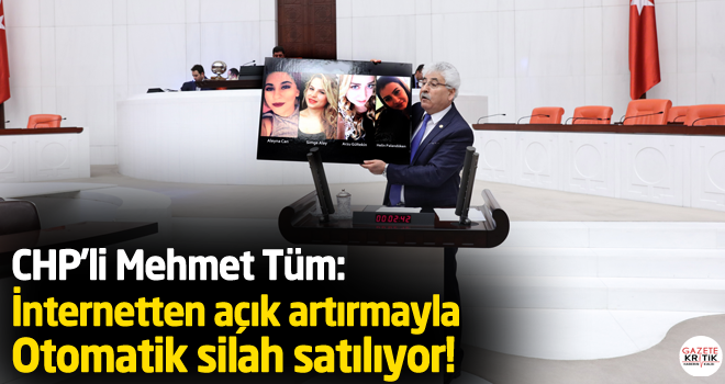 CHP'li Mehmet Tüm: İnternetten açık artırmayla otomatik silah satılıyor!