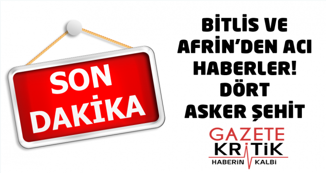 Bitlis ve Afrin'den acı haberler! Dört asker şehit