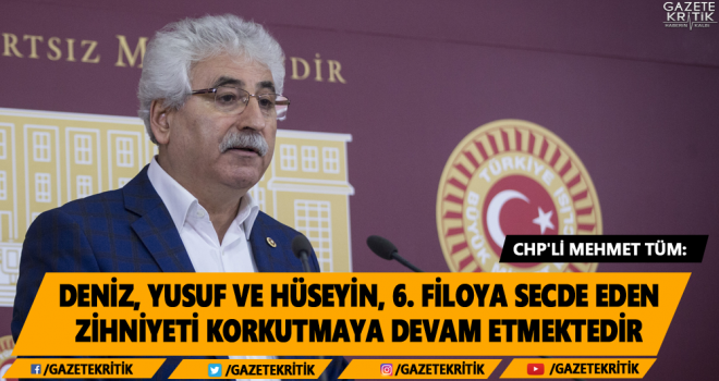 CHP'li Mehmet Tüm: Deniz, Yusuf ve Hüseyin, 6. filoya secde eden zihniyeti korkutmaya devam etmektedir