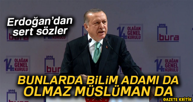 Erdoğan: 'Bilim adamı da olmaz Müslüman da olmaz'