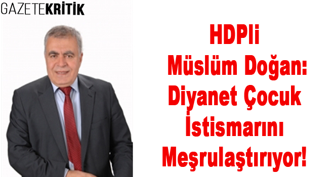 HDPli Müslüm Doğan:Diyanet Çocuk İstismarını Meşrulaştırıyor!