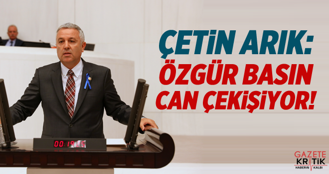 CHP'Lİ ÇETİN ARIK:ÖZGÜR BASIN CAN ÇEKİŞİYOR!