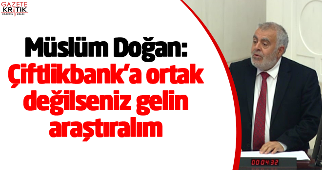 Müslüm Doğan: Çiftlikbank'a ortak değilseniz gelin araştıralım