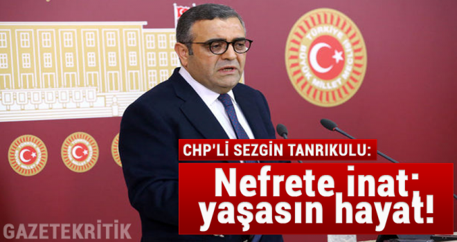 CHP'li Sezgin Tanrıkulu:Nefrete inat; yaşasın hayat!