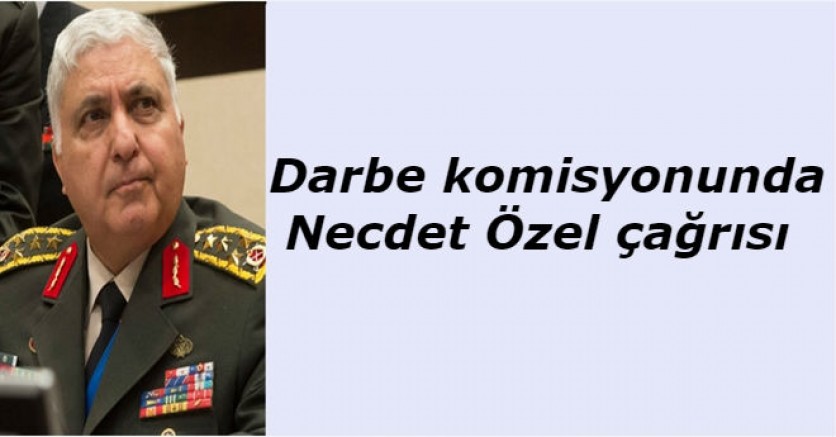 Darbe komisyonunda Necdet Özel çağrısı