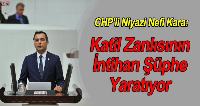 CHP'li Niyazi Nefi Kara:Katil Zanlısının İntiharı Şüphe Yaratıyor