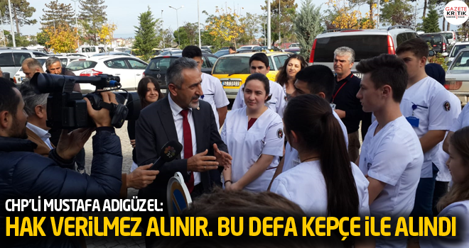 CHP'Lİ MUSTAFA ADIGÜZEL:HAK VERİLMEZ ALINIR. BU DEFA KEPÇE İLE ALINDI.