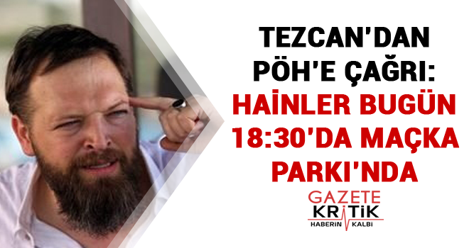 Tezcan'dan PÖH'e çağrı: Hainler bugün 18:30'da Maçka Parkı'nda