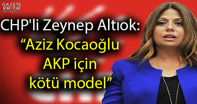 CHP'li Zeynep Altıok: 'Aziz Kocaoğlu AKP için kötü model'