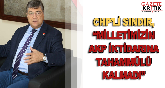 CHP'li Sındır, 'Milletimizin AKP iktidarına tahammülü kalmadı'