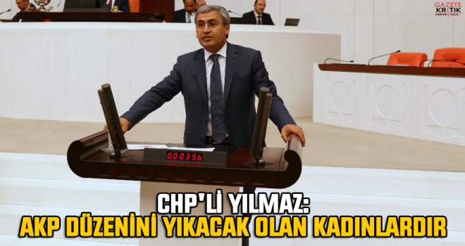 CHP'li YILMAZ: AKP DÜZENİNİ YIKACAK OLAN KADINLARDIR