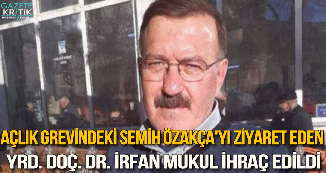 Açlık grevindeki Semih Özakça'yı ziyaret eden Yrd. Doç. Dr. İrfan Mukul ihraç edildi