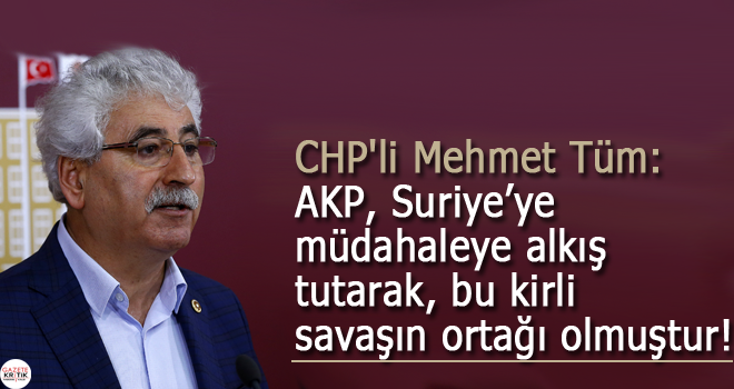 CHP'li Mehmet Tüm: AKP, Suriye'ye müdahaleye alkış tutarak, bu kirli savaşın ortağı olmuştur!