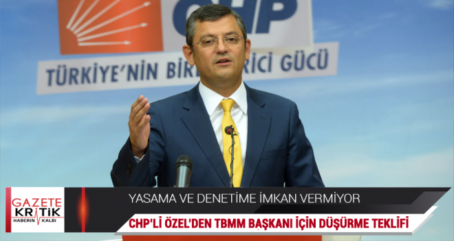 CHP'Lİ ÖZEL'DEN TBMM BAŞKANI İÇİN DÜŞÜRME TEKLİFİ