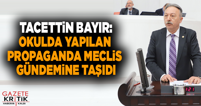 CHP'Lİ TACETTİN BAYIR:OKULDA YAPILAN PROPAGANDA MECLİS GÜNDEMİNE TAŞIDI