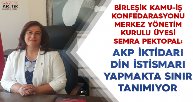 SEMRA PEKTOPAL : AKP İKTİDARI DİN İSTİSMARI YAPMAKTA SINIR TANIMIYOR