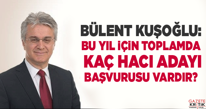 Bülent KUŞOĞLU:Bu yıl için toplamda kaç hacı adayı başvurusu vardır?