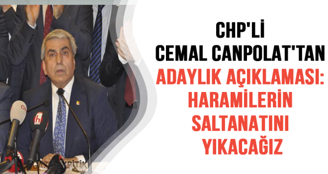 CHP'Lİ CEMAL CANPOLAT'TAN ADAYLIK AÇIKLAMASI:HARAMİLERİN SALTANATINI YIKACAĞIZ