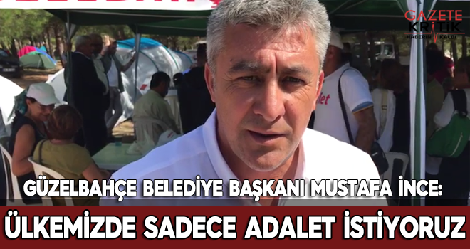 Güzelbahçe Belediye Başkanı Mustafa İnce : ÜLKEMİZDE SADECE ADALET İSTİYORUZ