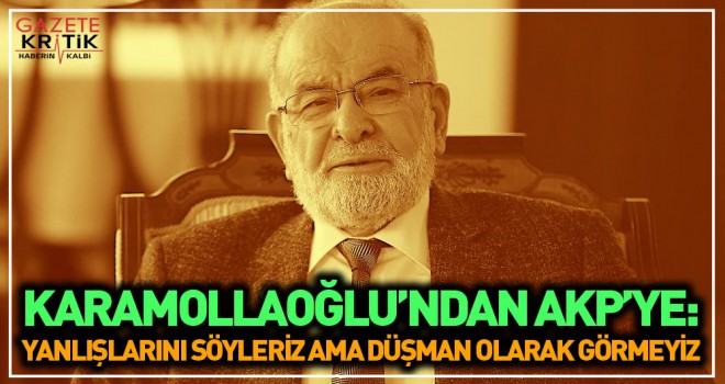 Karamollaoğlu'ndan AK Parti yorumu: Yanlışlarını söyleriz ama onları asla düşman olarak görmeyiz