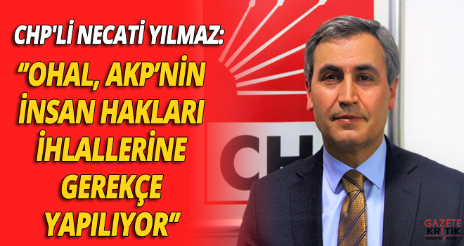 CHP'Lİ NECATİ YILMAZ:OHAL, AKP'NİN İNSAN HAKLARI İHLALLERİNE GEREKÇE YAPILIYOR