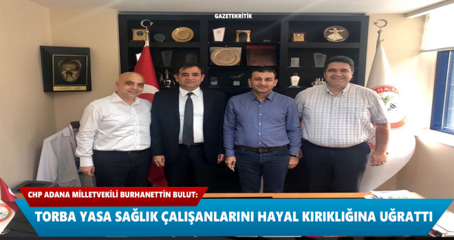 CHP Adana Milletvekili Burhanettin Bulut: Torba Yasa Sağlık Çalışanlarını Hayal Kırıklığına Uğrattı