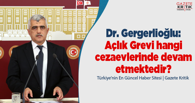 Dr. Gergerlioğlu:Açlık Grevi hangi cezaevlerinde devam etmektedir?