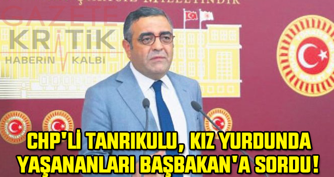 CHP'Lİ TANRIKULU, KIZ YURDUNDA YAŞANANLARI BAŞBAKAN'A SORDU!