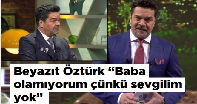 Beyazıt Öztürk 'Baba olamıyorum çünkü sevgilim yok'