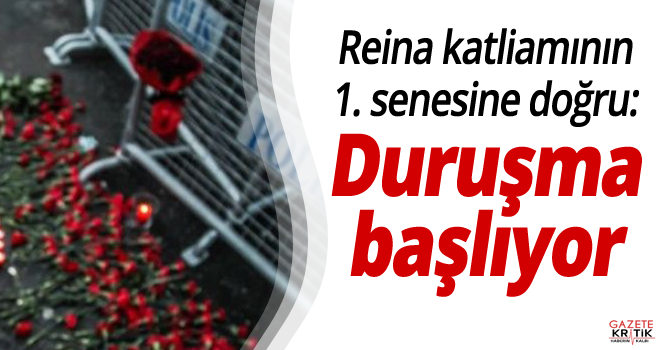 Reina katliamının 1. senesine doğru: Duruşma başlıyor