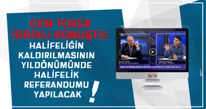 CEM TOKER İDDİALI KONUŞTU: HALİFELİĞİN KALDIRILMASININ YILDÖNÜMÜNDE HALİFELİK REFERANDUMU YAPILACAK