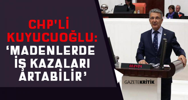 CHP'Lİ SERDAL KUYUCUOĞLU:'MADENLERDE İŞ KAZALARI ARTABİLİR'