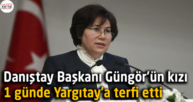 Danıştay Başkanı Güngör'ün kızı 1 günde Yargıtay'a terfi etti