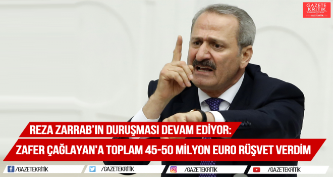 Zarrab: Zafer Çağlayan'a toplam 45-50 milyon euro rüşvet verdim