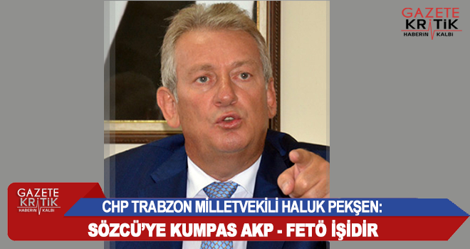 CHP'Lİ HALUK PEKŞEN: SÖZCÜ'YE KUMPAS AKP - FETÖ İŞİDİR