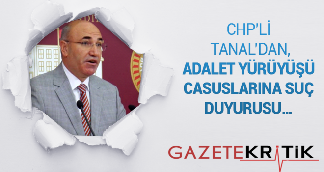 CHP'Lİ TANAL'DAN, ADALET YÜRÜYÜŞÜ CASUSLARINA SUÇ DUYURUSU…