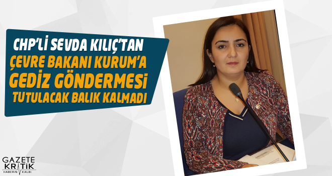 CHP'Lİ KILIÇ'TAN ÇEVRE BAKANI KURUM'A GEDİZ GÖNDERMESİ - TUTULACAK BALIK KALMADI