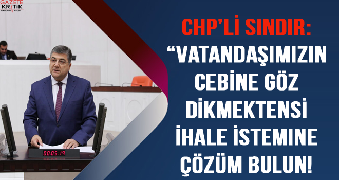 CHP'li Sındır: 'Vatandaşımızın cebine göz dikmektense ihale sistemine çözüm bulun!