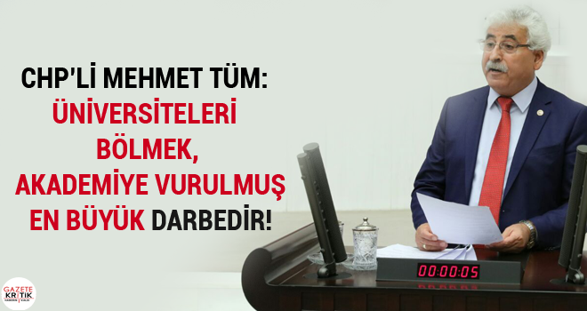 CHP'li Mehmet Tüm: Üniversiteleri bölmek, akademiye vurulmuş en büyük darbedir!