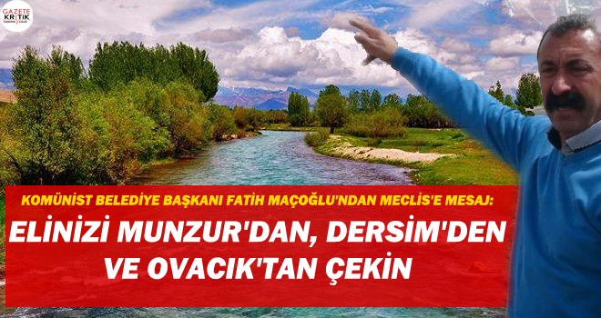 KOMÜNİST BELEDİYE BAŞKANI FATİH MAÇOĞLU'NDAN MECLİS'E MESAJ: ELİNİZİ MUNZUR'DAN, DERSİM'DEN VE OVACIK'TAN ÇEKİN