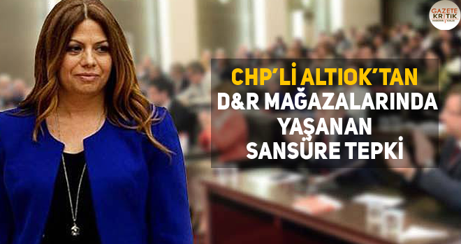 CHP'Lİ ALTIOK'TAN D&R MAĞAZALARINDA YAŞANAN SANSÜRE TEPKİ