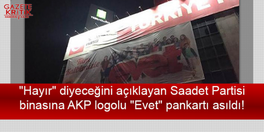 'Hayır' diyeceğini açıklayan Saadet Partisi binasına AKP logolu 'Evet' pankartı asıldı!