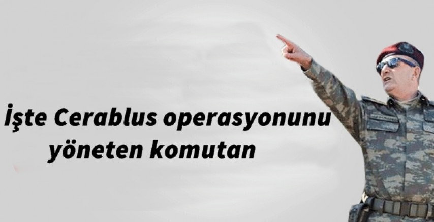 İşte Cerablus operasyonunu yöneten komutan