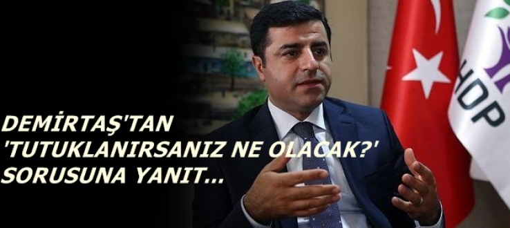 İşte Demirtaş'ın son söyleşisi... 'Tutuklanırsanız ne olacak?' sorusuna yanıt