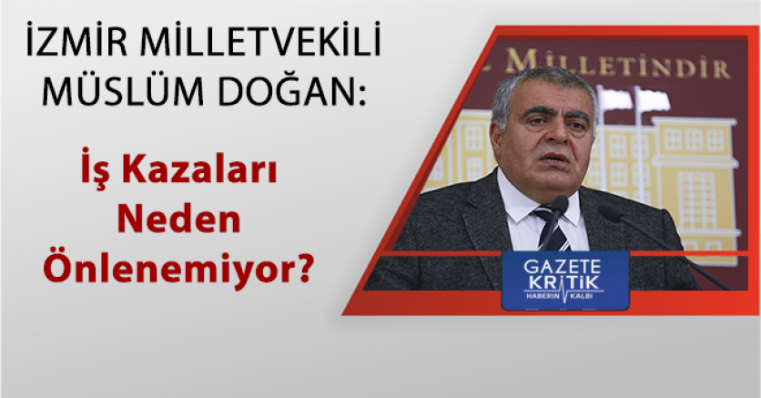 İzmir Milletvekili Müslüm Doğan:İş Kazaları Neden Önlenemiyor?