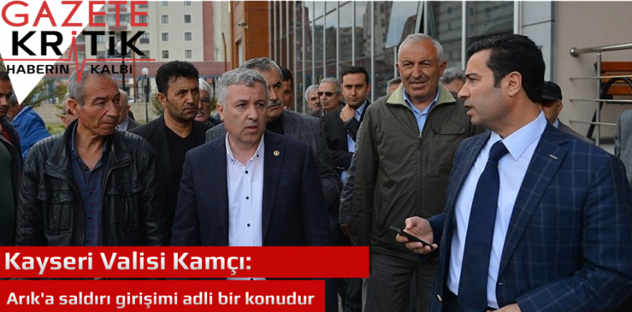 Kayseri Valisi Kamçı: Arık'a saldırı girişimi adli bir konudur