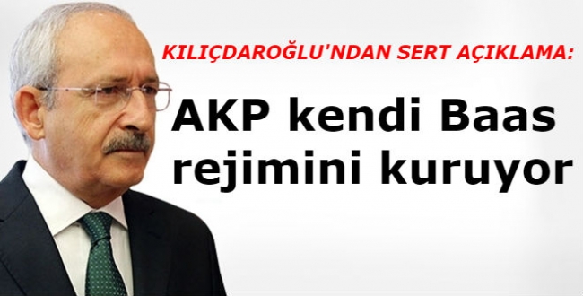 Kılıçdaroğlu: AKP kendi Baas rejimini kuruyor